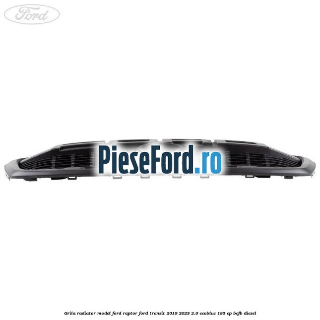Grila radiator model Ford Raptor Ford Transit 2019-2023 2.0 EcoBlue 185 cp BCFB diesel