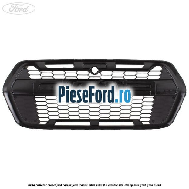 Grila radiator model Ford Raptor Ford Transit 2019-2023 2.0 EcoBlue 4x4 170 cp BLRA, YNR6, YNRA diesel