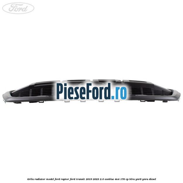 Grila radiator model Ford Raptor Ford Transit 2019-2023 2.0 EcoBlue 4x4 170 cp BLRA, YNR6, YNRA diesel