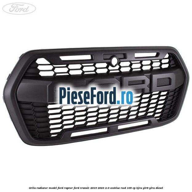 Grila radiator model Ford Raptor Ford Transit 2019-2023 2.0 EcoBlue RWD 105 cp BJRA, YLR6, YLRA diesel