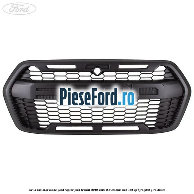 Grila radiator model Ford Raptor Ford Transit 2019-2023 2.0 EcoBlue RWD 105 cp BJRA, YLR6, YLRA diesel