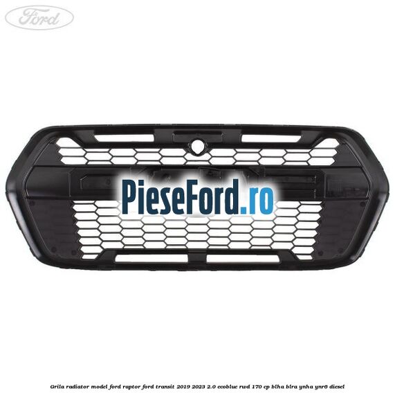 Grila radiator model Ford Raptor Ford Transit 2019-2023 2.0 EcoBlue RWD 170 cp BLHA, BLRA, YNHA, YNR6 diesel