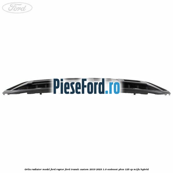 Grila radiator model Ford Raptor Ford Transit Custom 2019-2023 1.0 EcoBoost PHEV 125 cp M1FA Hybrid