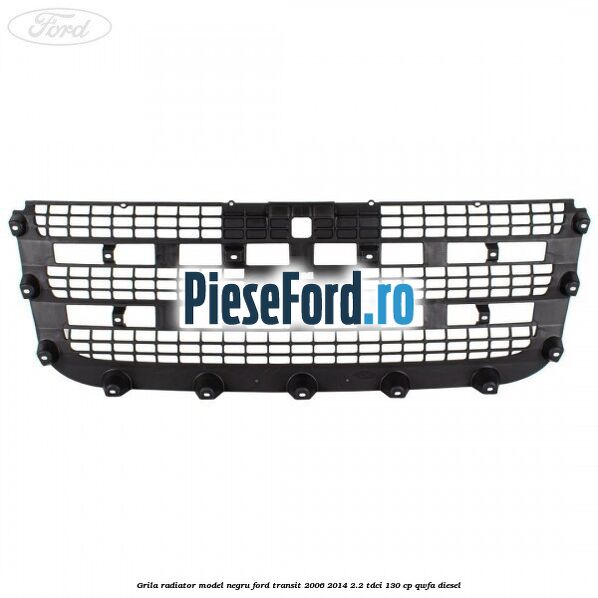 Grila radiator model negru Ford Transit 2006-2014 2.2 TDCi 130 cp QWFA diesel