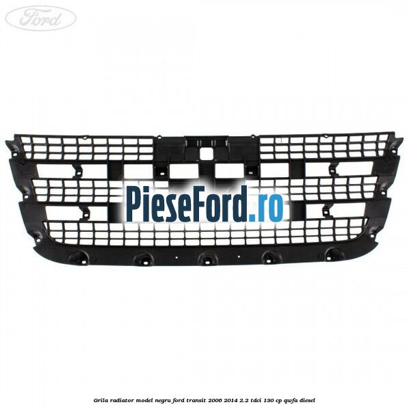 Grila radiator model negru Ford Transit 2006-2014 2.2 TDCi 130 cp QWFA diesel