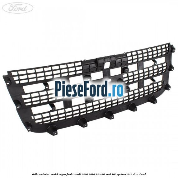 Grila radiator model negru Ford Transit 2006-2014 2.2 TDCi RWD 100 cp DRRA, DRRB, DRRC diesel