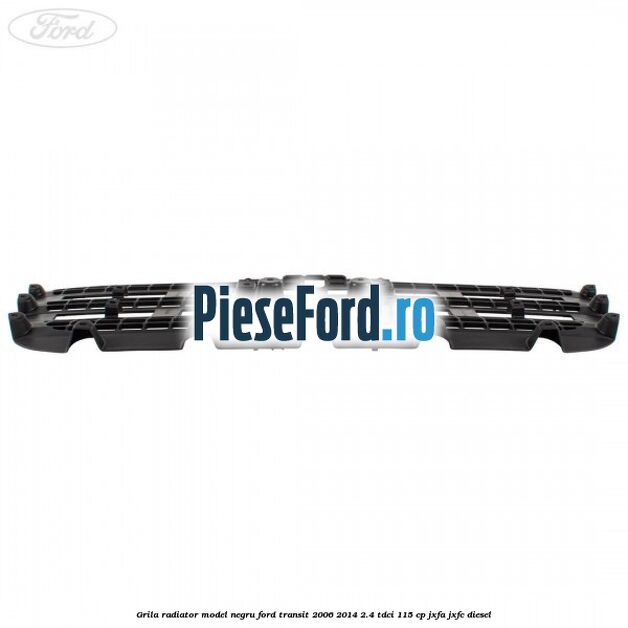 Grila radiator model negru Ford Transit 2006-2014 2.4 TDCi 115 cp JXFA, JXFC diesel