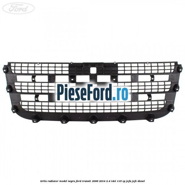 Grila radiator model negru Ford Transit 2006-2014 2.4 TDCi 115 cp JXFA, JXFC diesel