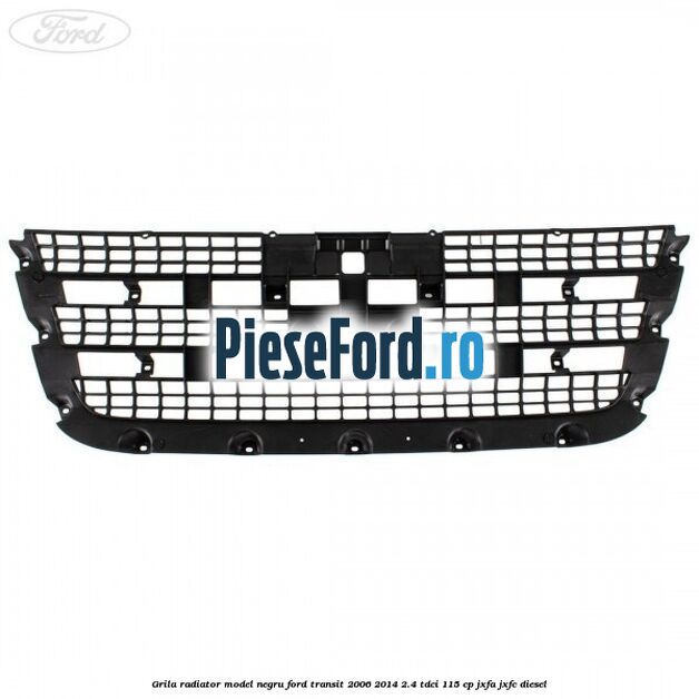 Grila radiator model negru Ford Transit 2006-2014 2.4 TDCi 115 cp JXFA, JXFC diesel