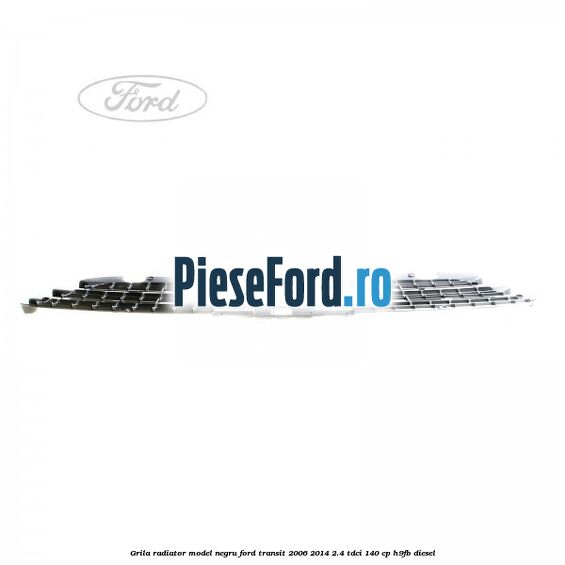 Grila radiator model negru Ford Transit 2006-2014 2.4 TDCi 140 cp H9FB diesel
