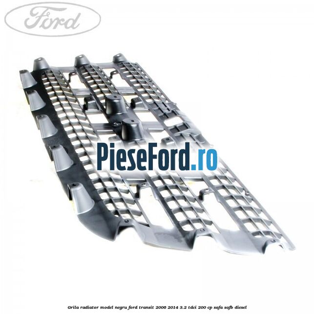 Grila radiator model negru Ford Transit 2006-2014 3.2 TDCi 200 cp Grila radiator model negru Ford Transit 2006-2014 3.2 TDCi 200 cp SAFA, SAFB diesel