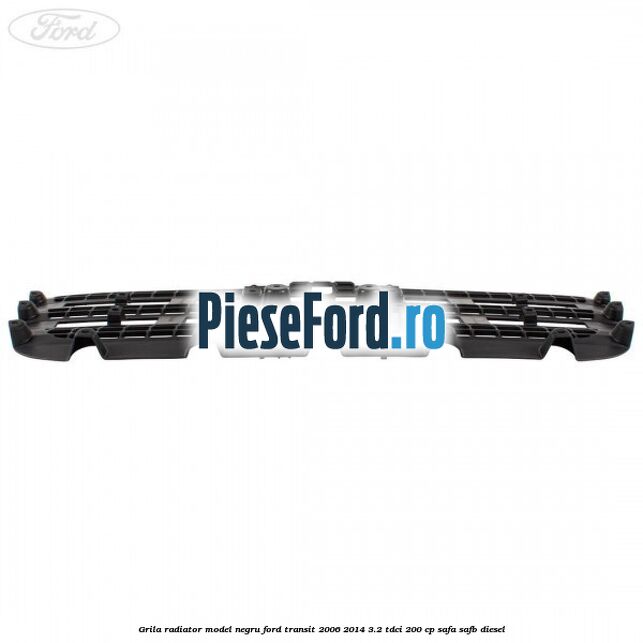 Grila radiator model negru Ford Transit 2006-2014 3.2 TDCi 200 cp Grila radiator model negru Ford Transit 2006-2014 3.2 TDCi 200 cp SAFA, SAFB diesel