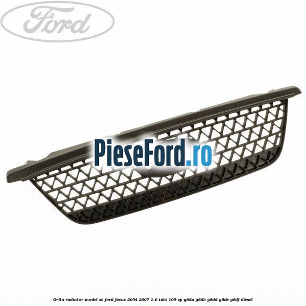 Grila radiator model ST Ford Focus 2004-2007 1.6 TDCi 109 cp G8DA, G8DB, G8DD, G8DE, G8DF diesel