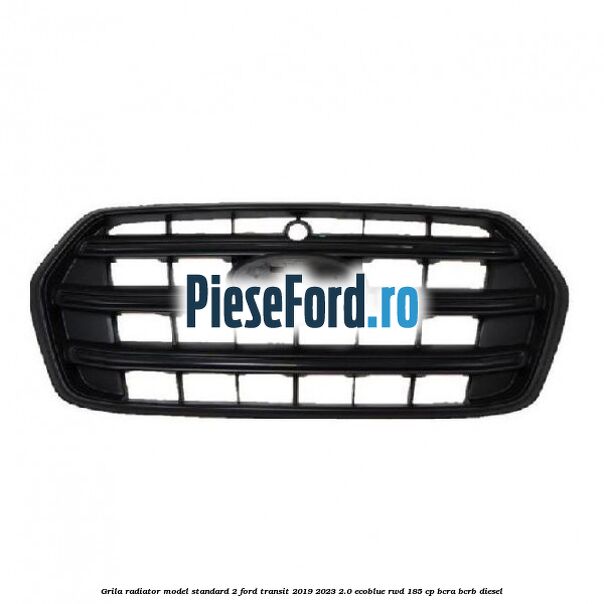 Grila radiator model standard 2 Ford Transit 2019-2023 2.0 EcoBlue RWD 185 cp Grila radiator model standard 2 Ford Transit 2019-2023 2.0 EcoBlue RWD 185 cp BCRA, BCRB diesel