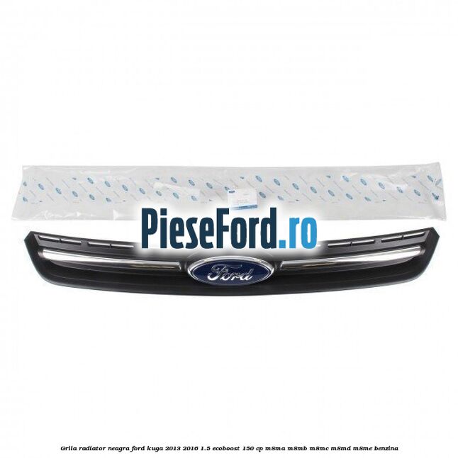 Grila radiator neagra Ford Kuga 2013-2016 1.5 EcoBoost 150 cp Grila radiator neagra Ford Kuga 2013-2016 1.5 EcoBoost 150 cp M8MA, M8MB, M8MC, M8MD, M8ME benzina