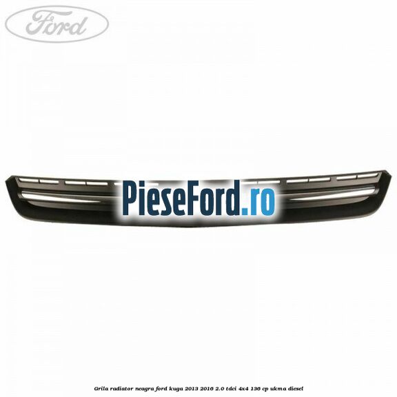 Grila radiator neagra Ford Kuga 2013-2016 2.0 TDCi 4x4 136 cp UKMA diesel