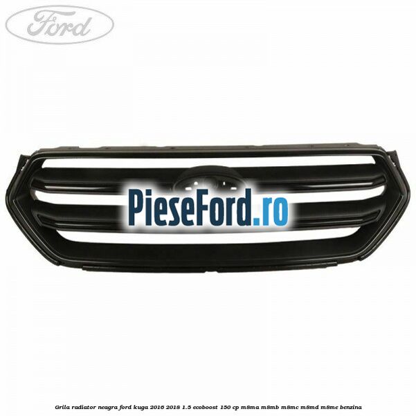 Grila radiator neagra Ford Kuga 2016-2018 1.5 EcoBoost 150 cp M8MA, M8MB, M8MC, M8MD, M8ME benzina