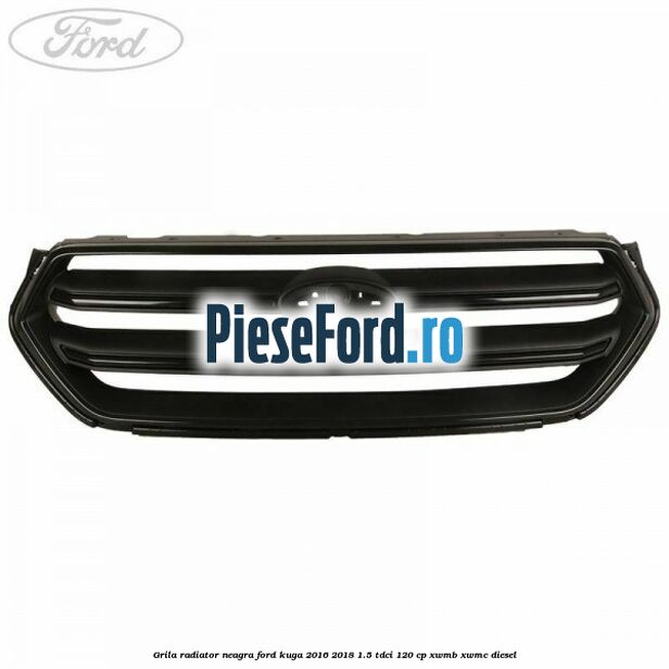 Grila radiator neagra Ford Kuga 2016-2018 1.5 TDCi 120 cp XWMB, XWMC diesel
