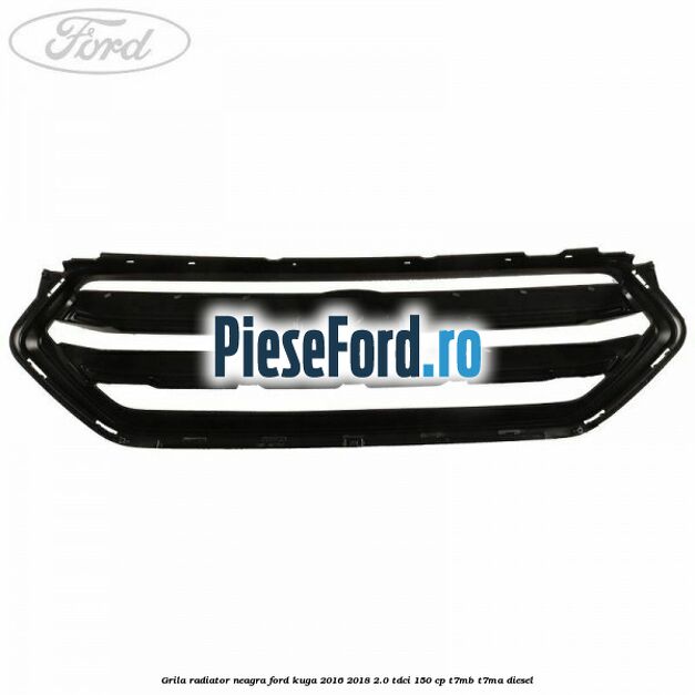 Grila radiator neagra Ford Kuga 2016-2018 2.0 TDCi 150 cp T7MB, T7MA diesel