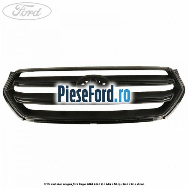 Grila radiator neagra Ford Kuga 2016-2018 2.0 TDCi 150 cp T7MB, T7MA diesel