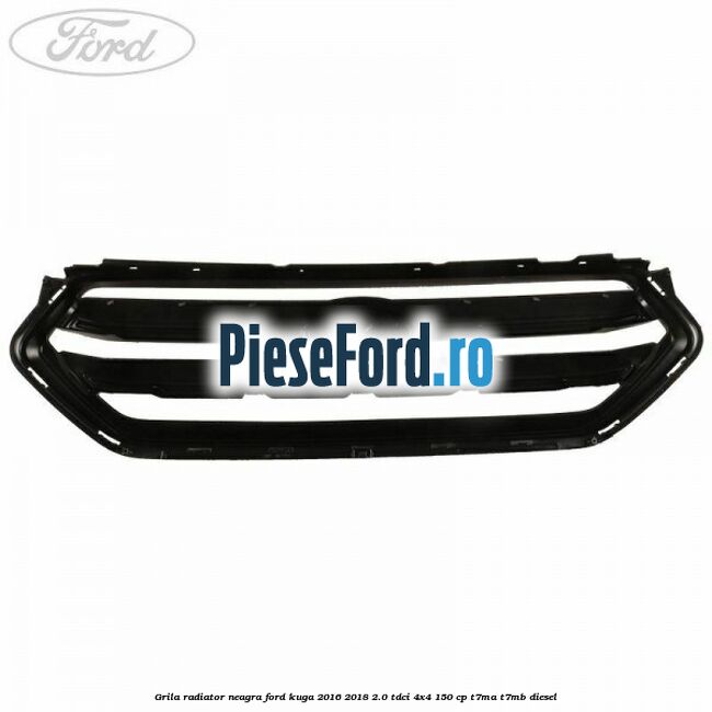 Grila radiator neagra Ford Kuga 2016-2018 2.0 TDCi 4x4 150 cp T7MA, T7MB diesel