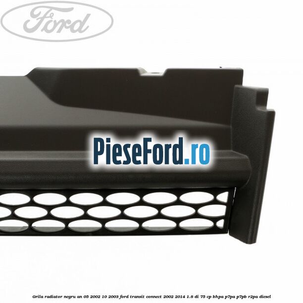 Grila radiator negru an 05/2002-10/2003 Ford Transit Connect 2002-2014 1.8 Di 75 cp BHPA, P7PA, P7PB, R2PA diesel