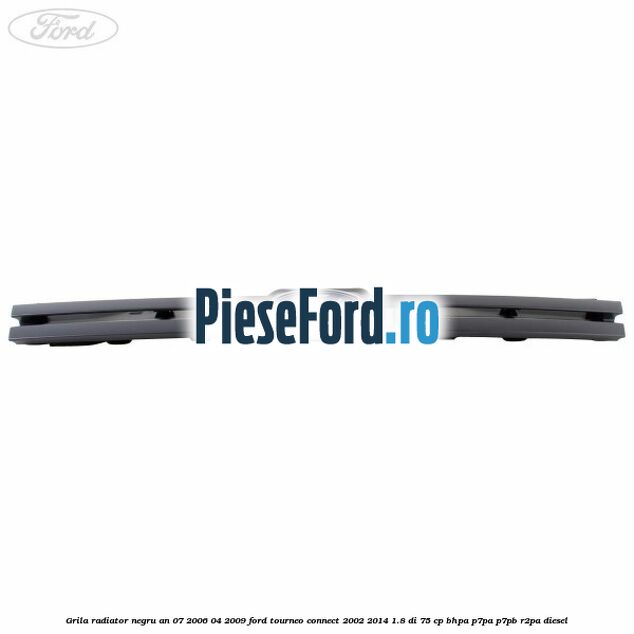 Grila radiator negru an 07/2006-04/2009 Ford Tourneo Connect 2002-2014 1.8 Di 75 cp BHPA, P7PA, P7PB, R2PA diesel