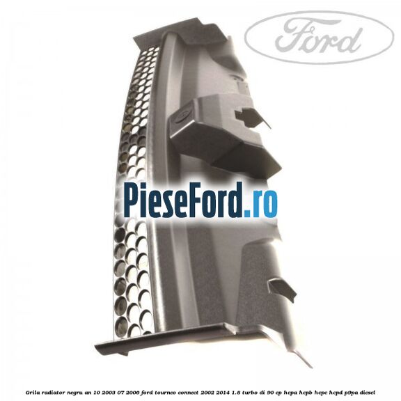 Grila radiator negru an 10/2003-07/2006 Ford Tourneo Connect 2002-2014 1.8 Turbo Di 90 cp HCPA, HCPB, HCPC, HCPD, P9PA diesel