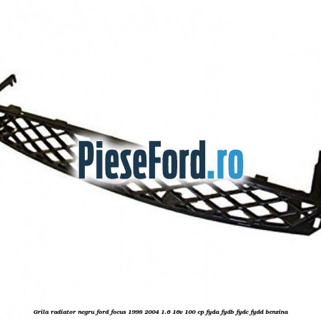 Grila radiator negru Ford Focus 1998-2004 1.6 16V 100 cp FYDA, FYDB, FYDC, FYDD benzina