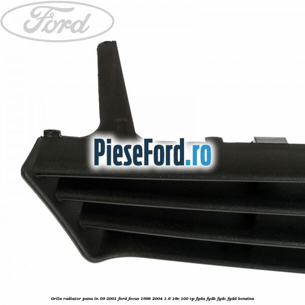 Grila radiator pana in 09/2001 Ford Focus 1998-2004 1.6 16V 100 cp FYDA, FYDB, FYDC, FYDD benzina