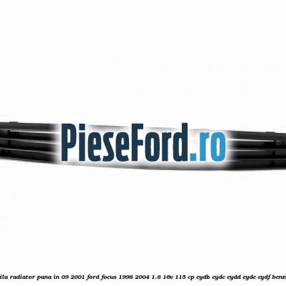 Grila radiator pana in 09/2001 Ford Focus 1998-2004 1.8 16V 115 cp EYDB, EYDC, EYDD, EYDE, EYDF benzina