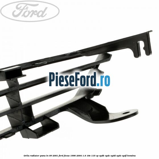 Grila radiator pana in 09/2001 Ford Focus 1998-2004 1.8 16V 115 cp EYDB, EYDC, EYDD, EYDE, EYDF benzina