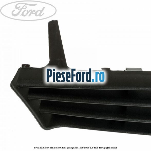 Grila radiator pana in 09/2001 Ford Focus 1998-2004 1.8 TDCi 100 cp Grila radiator pana in 09/2001 Ford Focus 1998-2004 1.8 TDCi 100 cp FFDA diesel