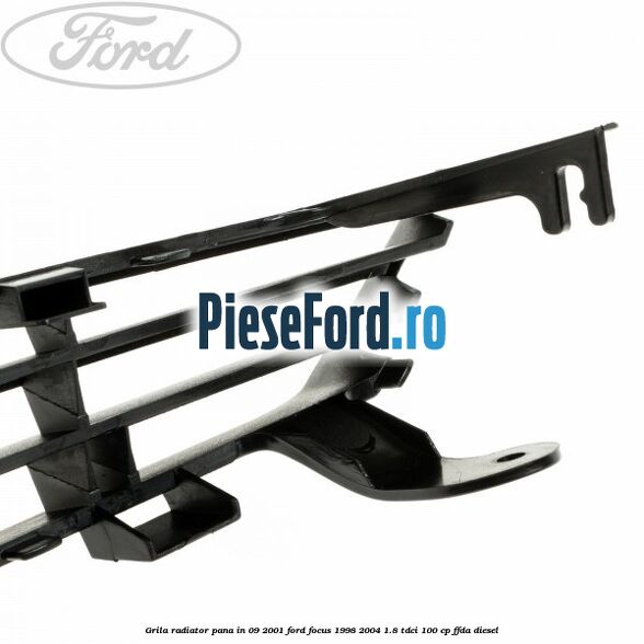 Grila radiator pana in 09/2001 Ford Focus 1998-2004 1.8 TDCi 100 cp Grila radiator pana in 09/2001 Ford Focus 1998-2004 1.8 TDCi 100 cp FFDA diesel