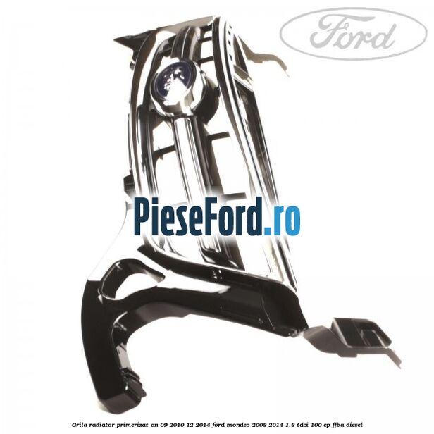 Grila radiator primerizat an 09/2010-12/2014 Ford Mondeo 2008-2014 1.8 TDCi 100 cp FFBA diesel