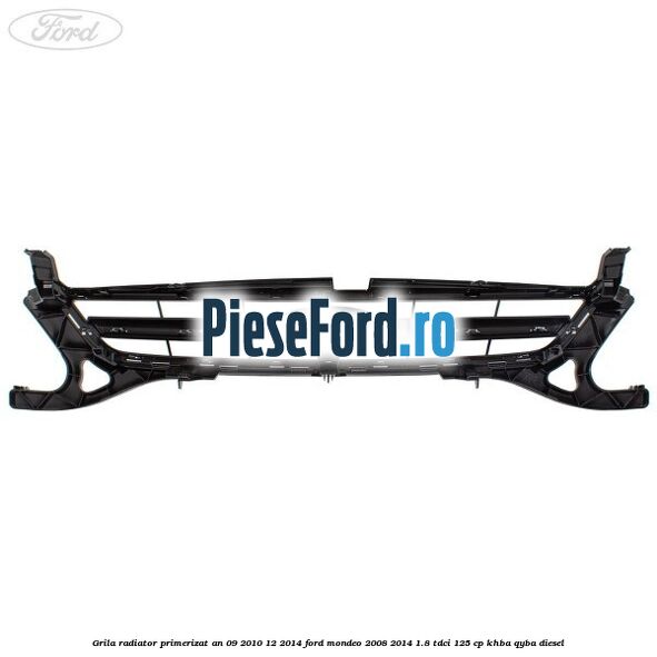 Grila radiator primerizat an 09/2010-12/2014 Ford Mondeo 2008-2014 1.8 TDCi 125 cp KHBA, QYBA diesel