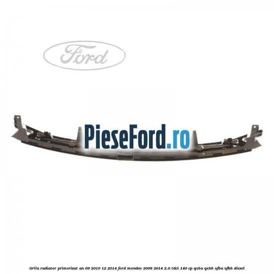 Grila radiator primerizat an 09/2010-12/2014 Ford Mondeo 2008-2014 2.0 TDCi 140 cp QXBA, QXBB, UFBA, UFBB diesel