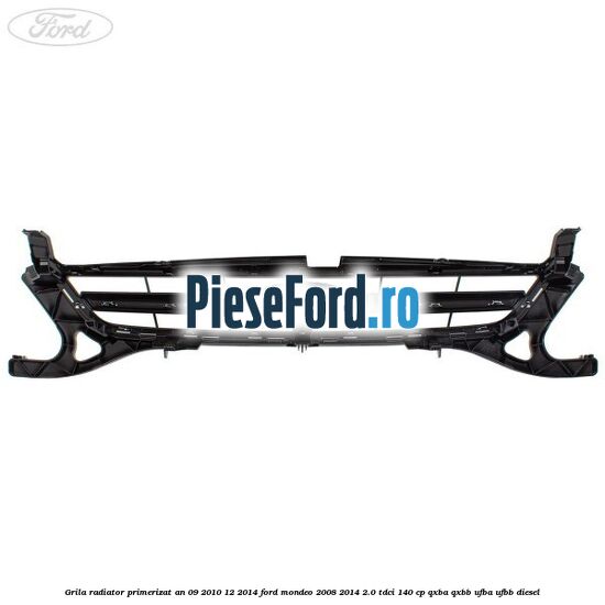 Grila radiator primerizat an 09/2010-12/2014 Ford Mondeo 2008-2014 2.0 TDCi 140 cp QXBA, QXBB, UFBA, UFBB diesel
