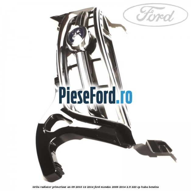 Grila radiator primerizat an 09/2010-12/2014 Ford Mondeo 2008-2014 2.5 220 cp Grila radiator primerizat an 09/2010-12/2014 Ford Mondeo 2008-2014 2.5 220 cp HUBA benzina
