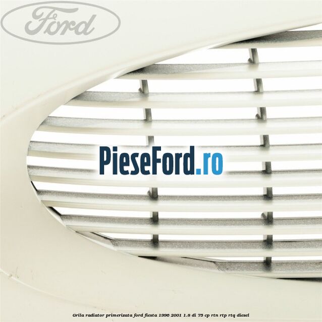 Grila radiator primerizata Ford Fiesta 1996-2001 1.8 DI 75 cp RTN, RTP, RTQ diesel