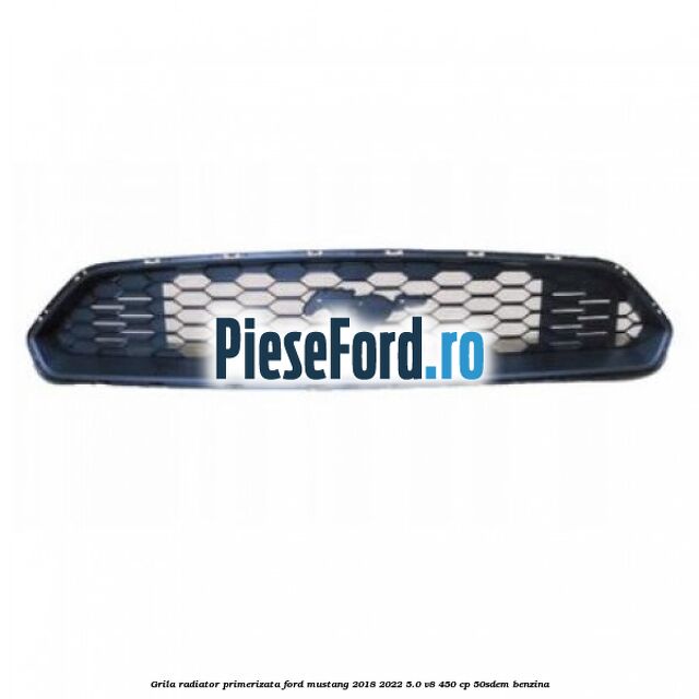 Grila radiator primerizata Ford Mustang 2018-2022 5.0 V8 450 cp 50SDEM benzina