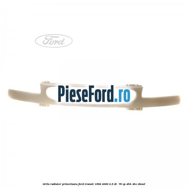 Grila radiator primerizata Ford Transit 1994-2000 2.5 DI  76 cp 4HB, 4HC diesel