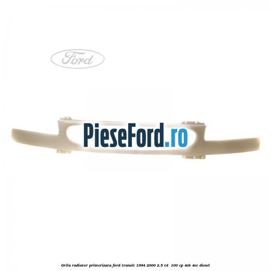 Grila radiator primerizata Ford Transit 1994-2000 2.5 TD  100 cp 4EB, 4EC diesel