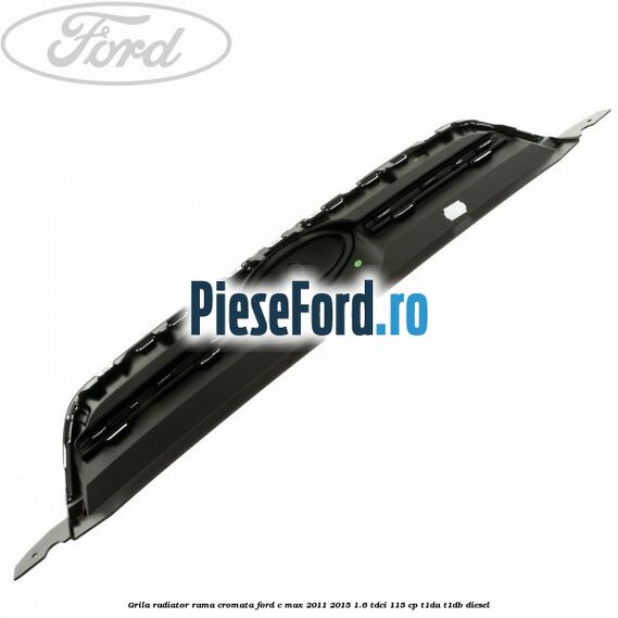 Grila radiator rama cromata Ford C-Max 2011-2015 1.6 TDCi 115 cp T1DA, T1DB diesel
