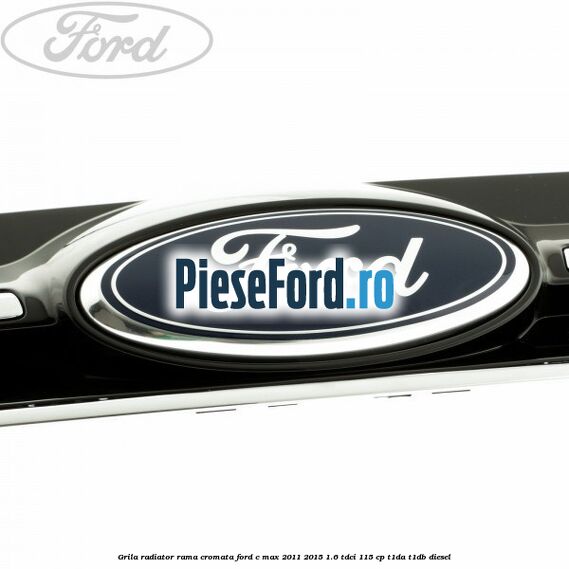 Grila radiator rama cromata Ford C-Max 2011-2015 1.6 TDCi 115 cp T1DA, T1DB diesel