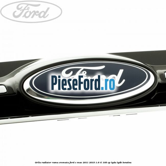 Grila radiator rama cromata Ford C-Max 2011-2015 1.6 Ti 105 cp Grila radiator rama cromata Ford C-Max 2011-2015 1.6 Ti 105 cp IQDA, IQDB benzina