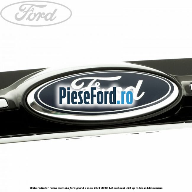 Grila radiator rama cromata Ford Grand C-Max 2011-2015 1.0 EcoBoost 125 cp M1DA, M1DD benzina