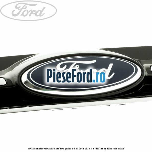 Grila radiator rama cromata Ford Grand C-Max 2011-2015 1.6 TDCi 115 cp T1DA, T1DB diesel