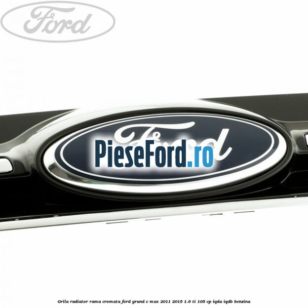 Grila radiator rama cromata Ford Grand C-Max 2011-2015 1.6 Ti 105 cp IQDA, IQDB benzina
