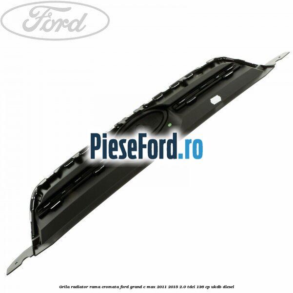 Grila radiator rama cromata Ford Grand C-Max 2011-2015 2.0 TDCi 136 cp UKDB diesel